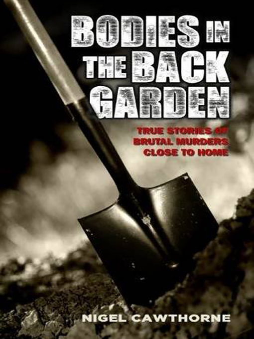 Title details for Bodies in the Back Garden--True Stories of Brutal Murders Close to Home by Nigel Cawthorne - Available